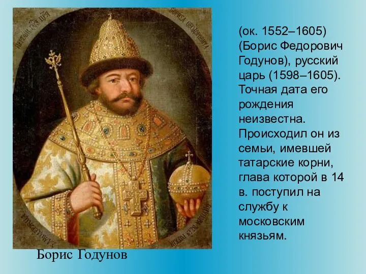 (ок. 1552–1605) (Борис Федорович Годунов), русский царь (1598–1605). Точная дата его