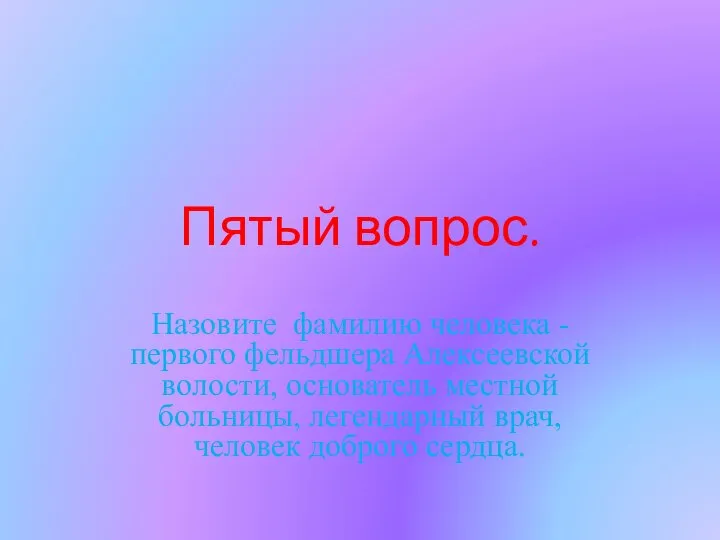 Пятый вопрос. Назовите фамилию человека - первого фельдшера Алексеевской волости, основатель