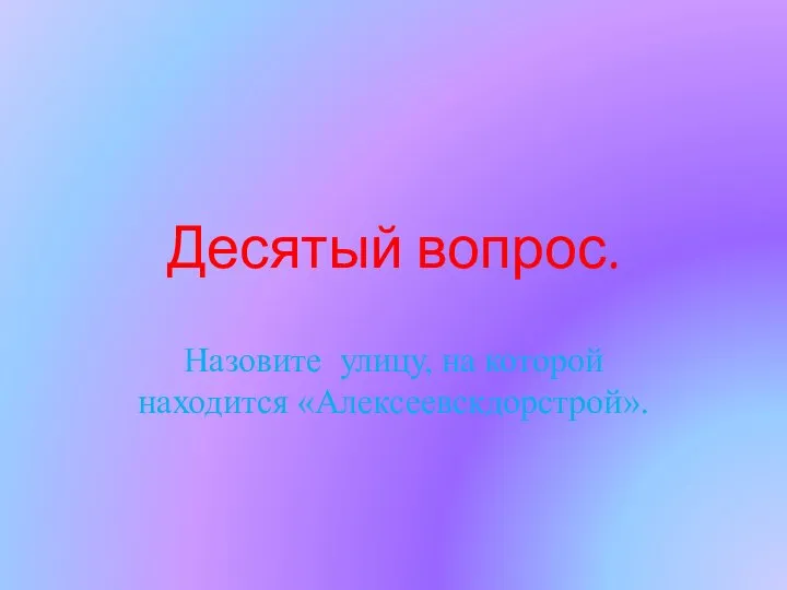 Десятый вопрос. Назовите улицу, на которой находится «Алексеевскдорстрой».