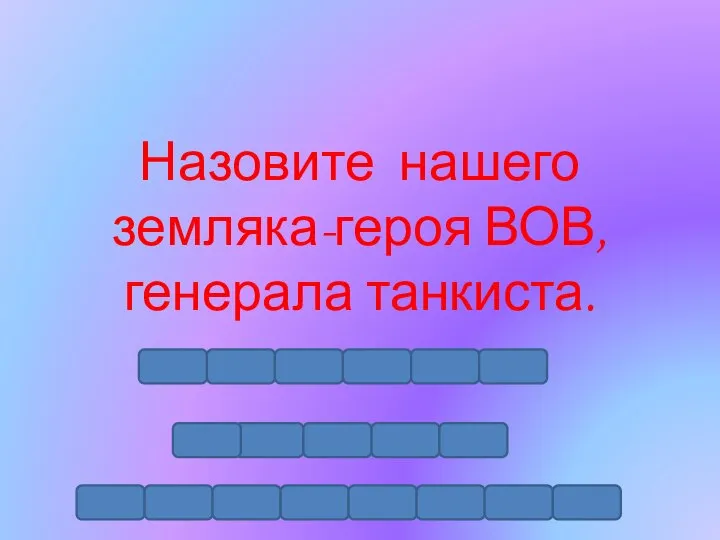 Назовите нашего земляка-героя ВОВ, генерала танкиста.