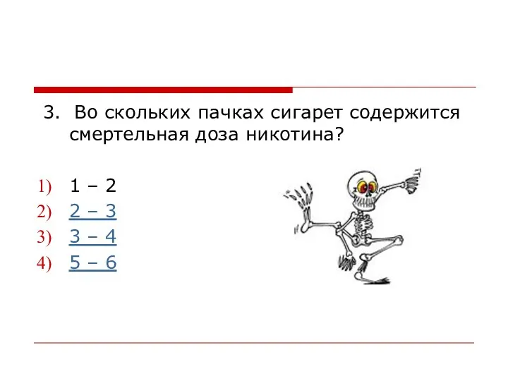 3. Во скольких пачках сигарет содержится смертельная доза никотина? 1 –