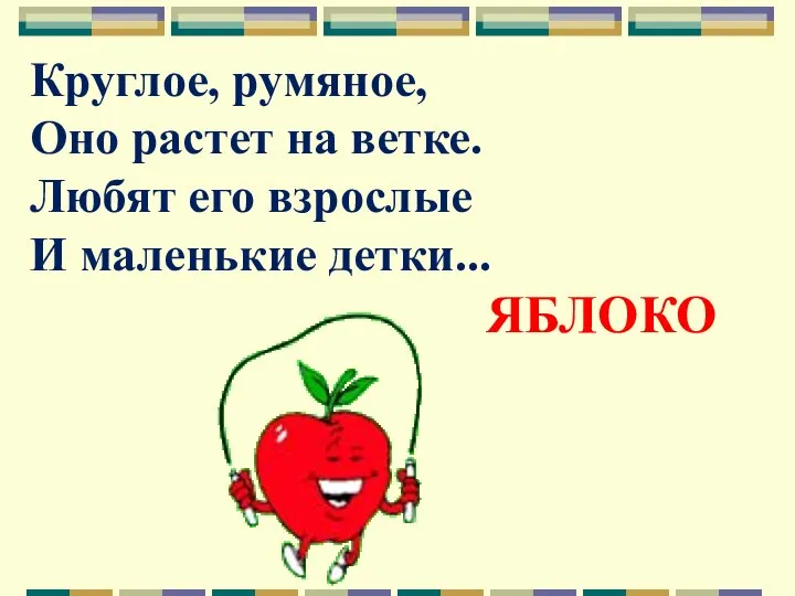 Круглое, румяное, Оно растет на ветке. Любят его взрослые И маленькие детки... ЯБЛОКО