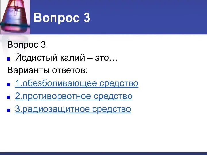 Вопрос 3 Вопрос 3. Йодистый калий – это… Варианты ответов: 1.обезболивающее средство 2.противорвотное средство 3.радиозащитное средство