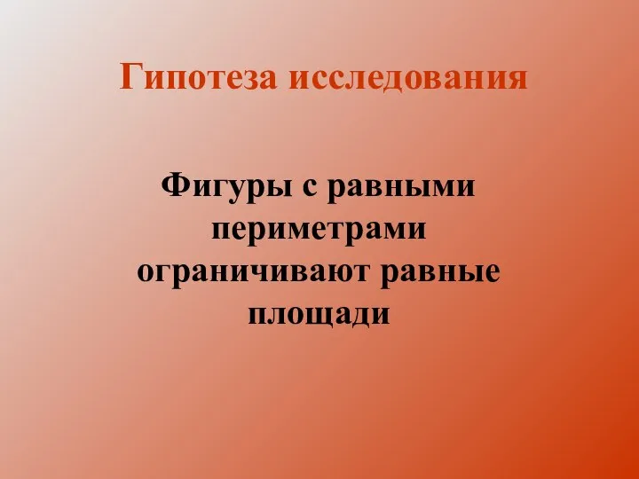 Фигуры с равными периметрами ограничивают равные площади Гипотеза исследования