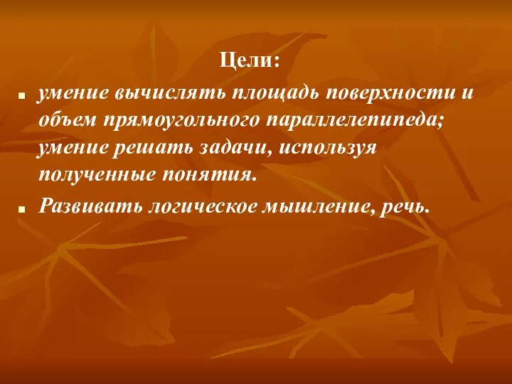 Цели: умение вычислять площадь поверхности и объем прямоугольного параллелепипеда; умение решать