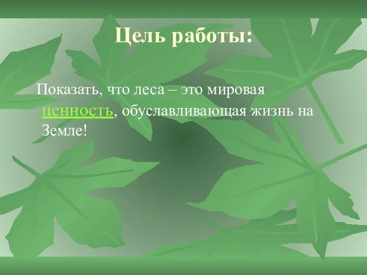 Цель работы: Показать, что леса – это мировая ценность, обуславливающая жизнь на Земле!