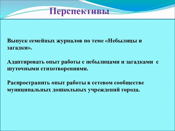 Перспективы Выпуск семейных журналов по теме «Небылицы и загадки». Адаптировать опыт