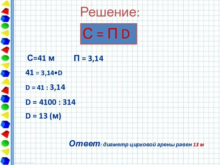 Решение: С = П D С=41 м 41 = 3,14•D D