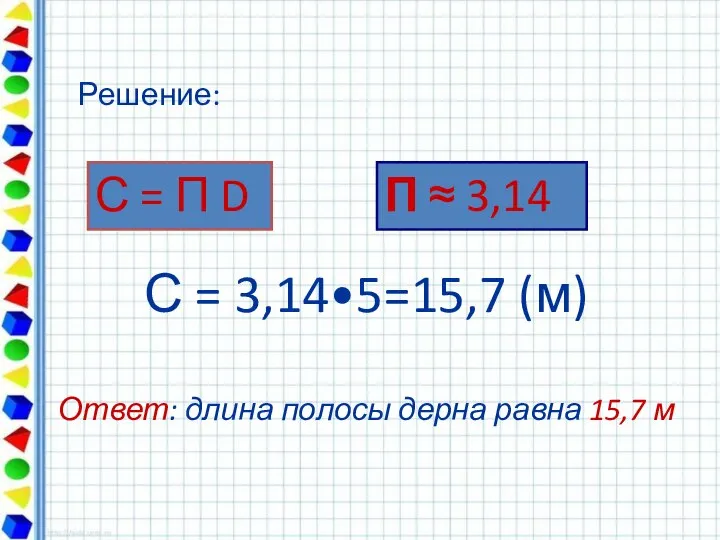 С = 3,14•5=15,7 (м) Ответ: длина полосы дерна равна 15,7 м