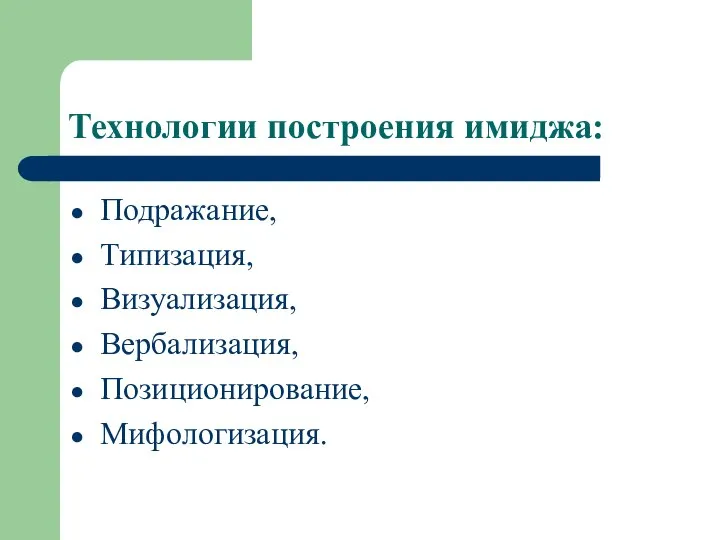 Технологии построения имиджа: Подражание, Типизация, Визуализация, Вербализация, Позиционирование, Мифологизация.