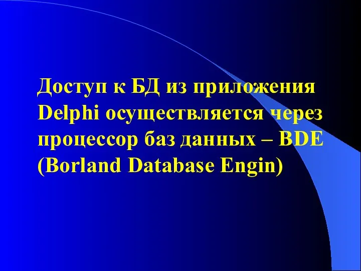 Доступ к БД из приложения Delphi осуществляется через процессор баз данных – BDE (Borland Database Engin)