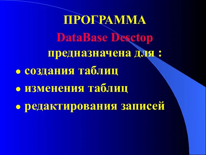 ПРОГРАММА DataBase Desctop предназначена для : создания таблиц изменения таблиц редактирования записей