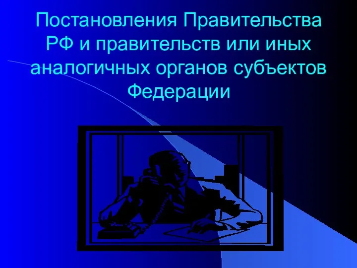 Постановления Правительства РФ и правительств или иных аналогичных органов субъектов Федерации