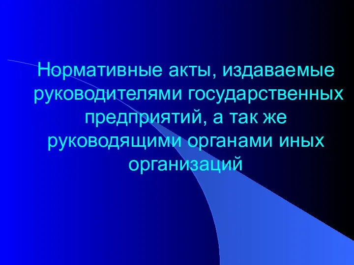 Нормативные акты, издаваемые руководителями государственных предприятий, а так же руководящими органами иных организаций