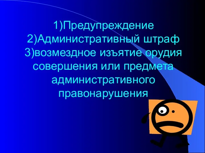 1)Предупреждение 2)Административный штраф 3)возмездное изъятие орудия совершения или предмета административного правонарушения