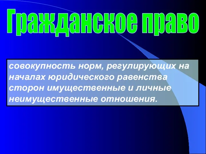 совокупность норм, регулирующих на началах юридического равенства сторон имущественные и личные неимущественные отношения. Гражданское право