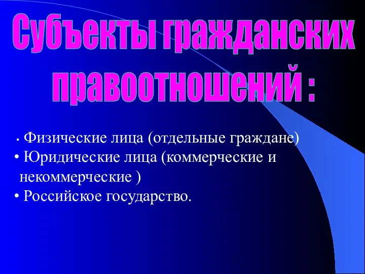 Субъекты гражданских правоотношений : Физические лица (отдельные граждане) Юридические лица (коммерческие и некоммерческие ) Российское государство.