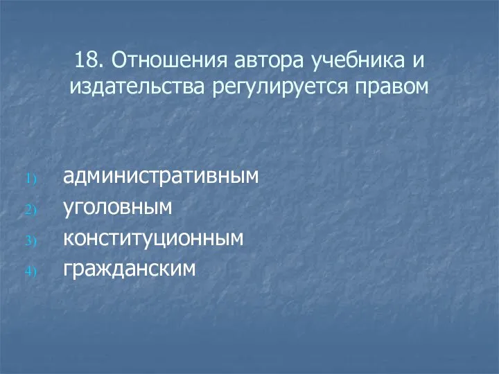 18. Отношения автора учебника и издательства регулируется правом административным уголовным конституционным гражданским