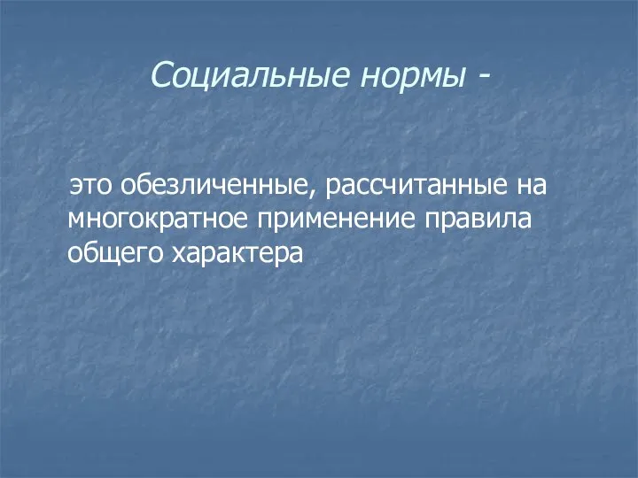 Социальные нормы - это обезличенные, рассчитанные на многократное применение правила общего характера