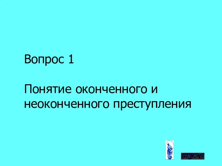 Вопрос 1 Понятие оконченного и неоконченного преступления