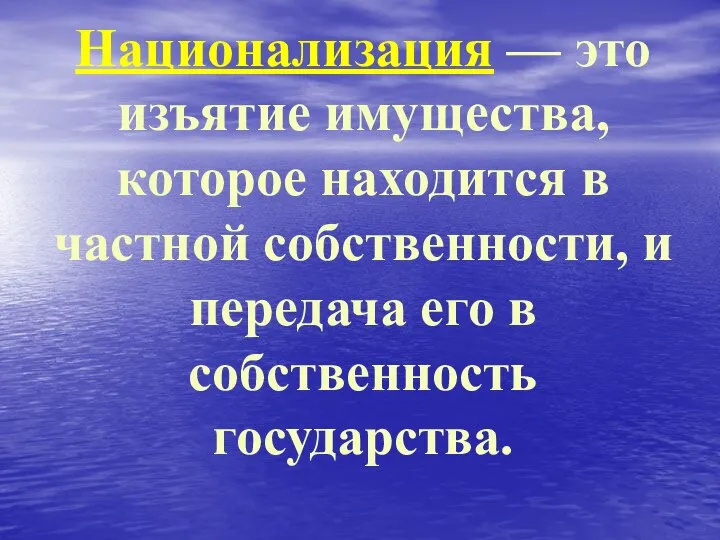 Национализация — это изъятие имущества, которое находится в частной собственности, и передача его в собственность государства.