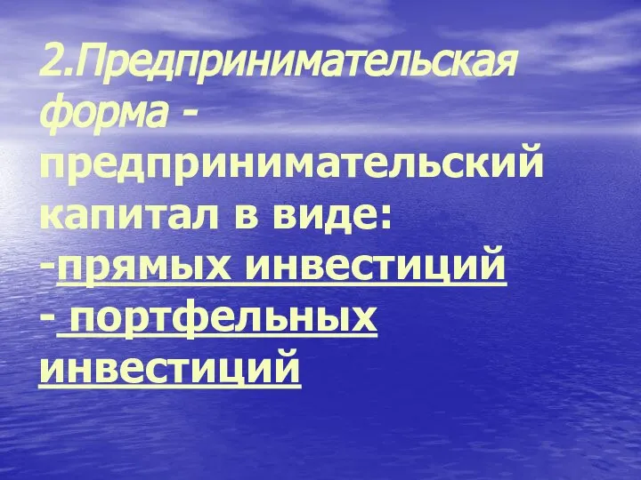 2.Предпринимательская форма - предпринимательский капитал в виде: -прямых инвестиций - портфельных инвестиций