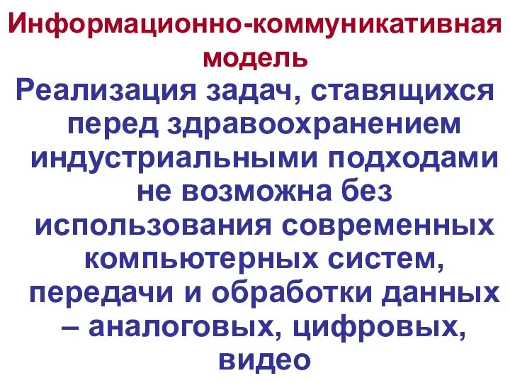 Информационно-коммуникативная модель Реализация задач, ставящихся перед здравоохранением индустриальными подходами не возможна