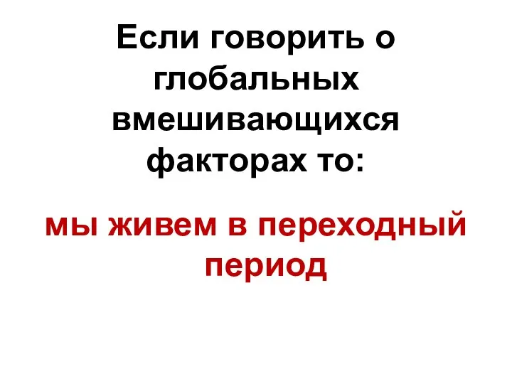 Если говорить о глобальных вмешивающихся факторах то: мы живем в переходный период