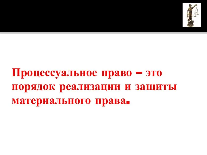 Процессуальное право – это порядок реализации и защиты материального права.