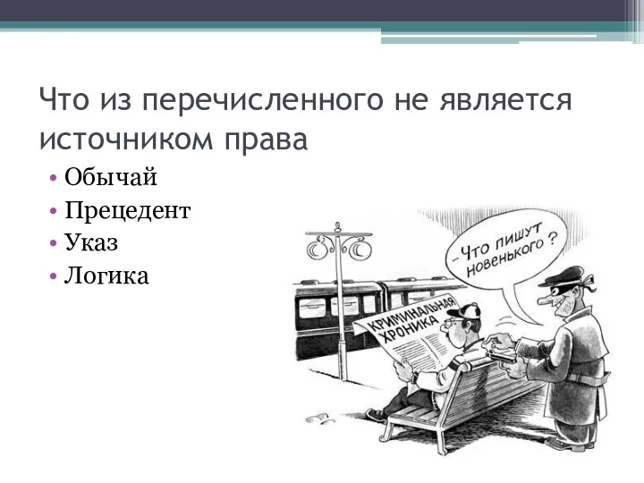 Что из перечисленного не является источником права Обычай Прецедент Указ Логика