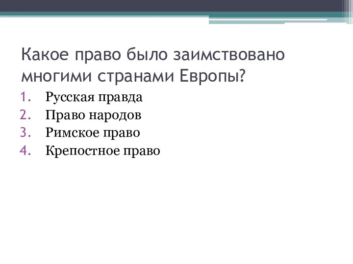 Какое право было заимствовано многими странами Европы? Русская правда Право народов Римское право Крепостное право