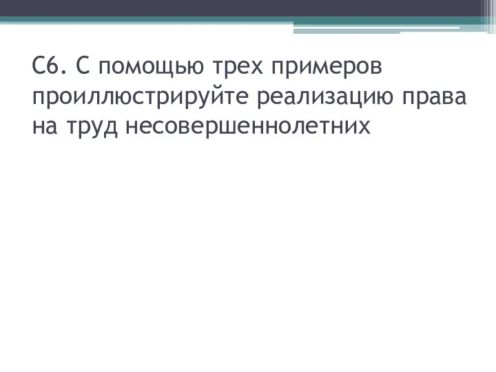 С6. С помощью трех примеров проиллюстрируйте реализацию права на труд несовершеннолетних