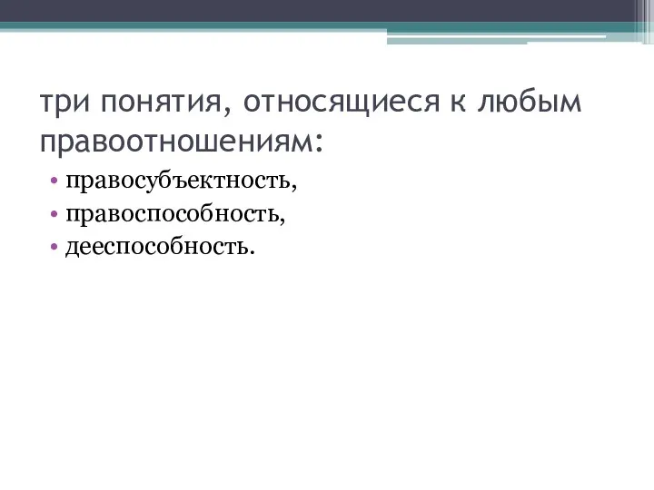 три понятия, относящиеся к любым правоотношениям: правосубъектность, правоспособность, дееспособность.