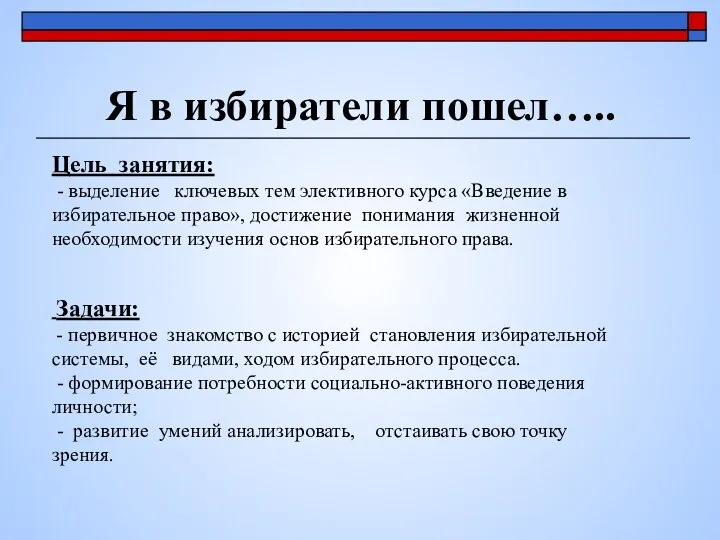 Я в избиратели пошел….. Цель занятия: - выделение ключевых тем элективного