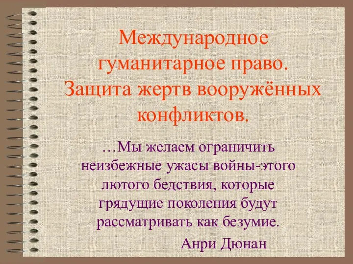 Международное гуманитарное право. Защита жертв вооружённых конфликтов. …Мы желаем ограничить неизбежные