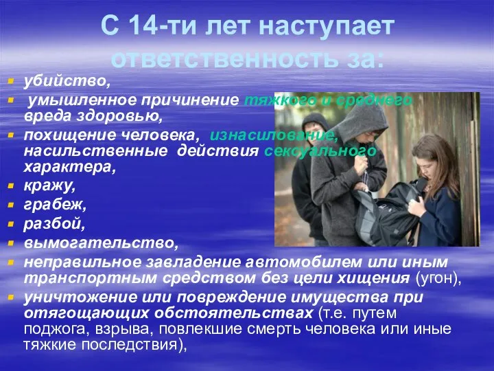 С 14-ти лет наступает ответственность за: убийство, умышленное причинение тяжкого и