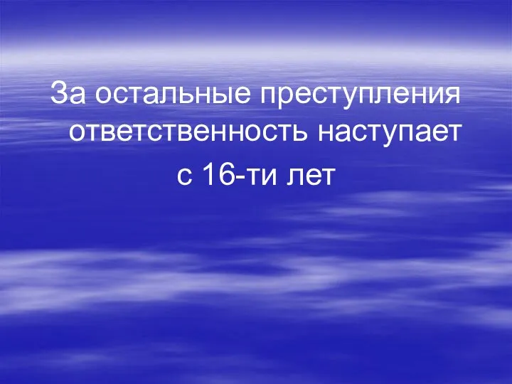 За остальные преступления ответственность наступает с 16-ти лет