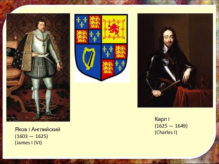 Яков I Английский (1603 — 1625) (James I (VI) Карл I (1625 — 1649) (Charles I)