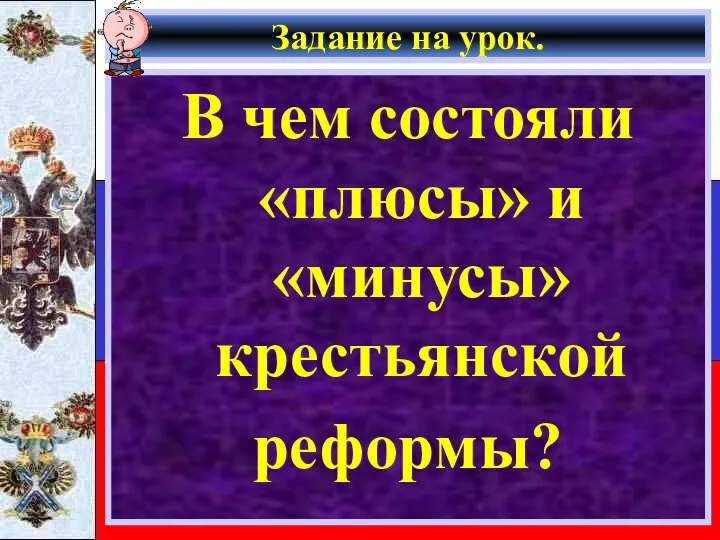 Задание на урок. В чем состояли «плюсы» и «минусы» крестьянской реформы?