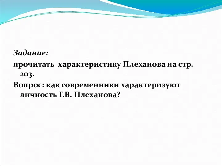 Задание: прочитать характеристику Плеханова на стр. 203. Вопрос: как современники характеризуют личность Г.В. Плеханова?