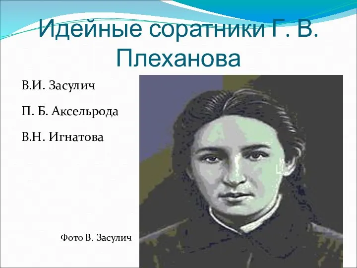 Идейные соратники Г. В. Плеханова В.И. Засулич П. Б. Аксельрода В.Н. Игнатова Фото В. Засулич