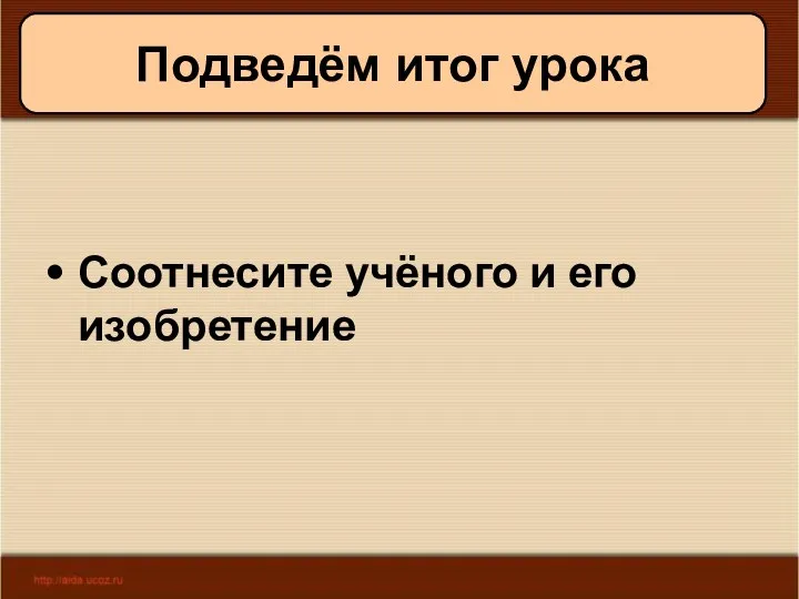 09/01/2023 Антоненкова А.В. МОУ Будинская ООШ Подведём итог урока Соотнесите учёного и его изобретение