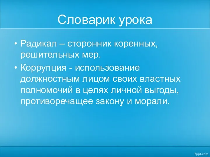 Словарик урока Радикал – сторонник коренных, решительных мер. Коррупция - использование