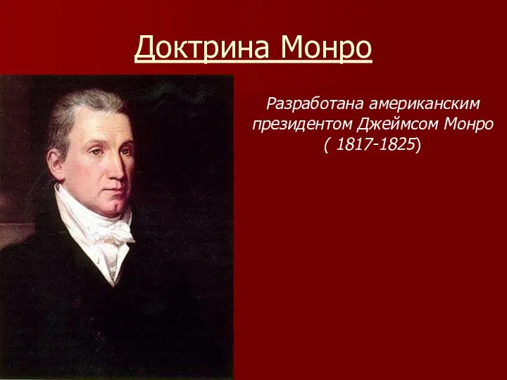 Доктрина Монро Разработана американским президентом Джеймсом Монро ( 1817-1825)