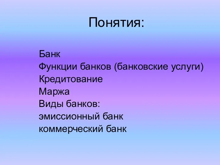 Понятия: Банк Функции банков (банковские услуги) Кредитование Маржа Виды банков: эмиссионный банк коммерческий банк