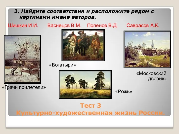 Тест 3 Культурно-художественная жизнь России. 3. Найдите соответствия и расположите рядом