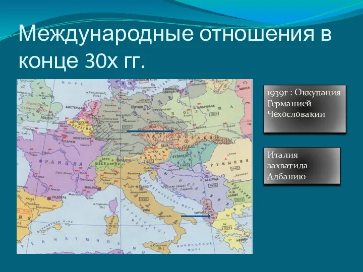 Международные отношения в конце 30х гг. 1939г : Оккупация Германией Чехословакии Италия захватила Албанию