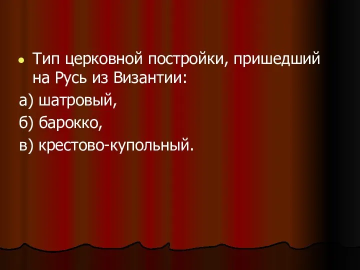 Тип церковной постройки, пришедший на Русь из Византии: а) шатровый, б) барокко, в) крестово-купольный.