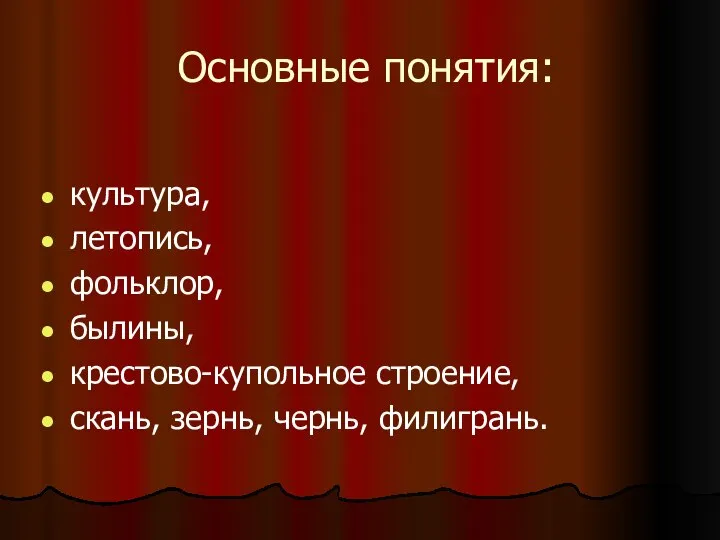 Основные понятия: культура, летопись, фольклор, былины, крестово-купольное строение, скань, зернь, чернь, филигрань.