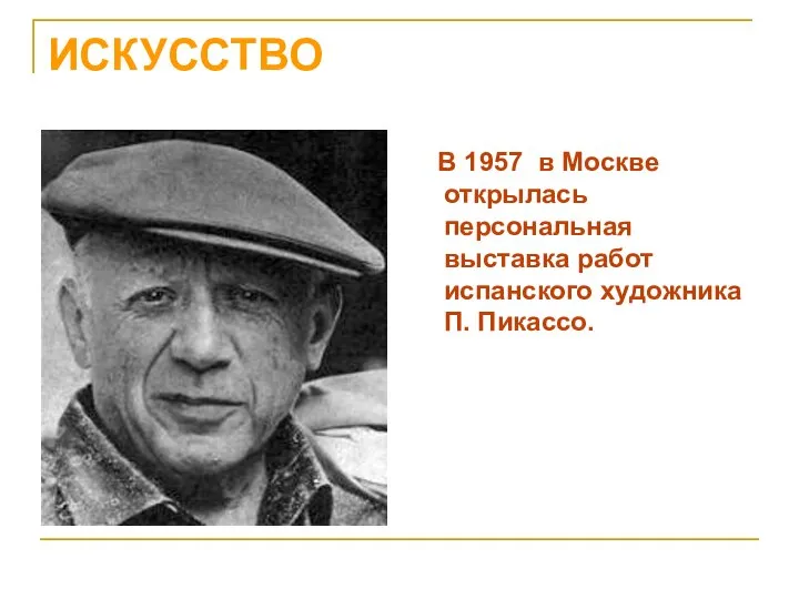 ИСКУССТВО В 1957 в Москве открылась персональная выставка работ испанского художника П. Пикассо.